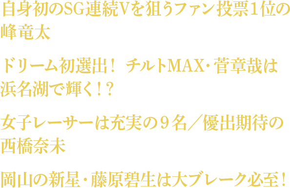 自身初のSG連続Vを狙うファン投票1位の峰竜太 ドリーム初選出！チルトMAX・管章哉は浜名湖で輝く！？ 女子レーサーは充実の9名／優出期待の西橋奈未 岡山の新星・藤原碧生は大ブレーク必至！
