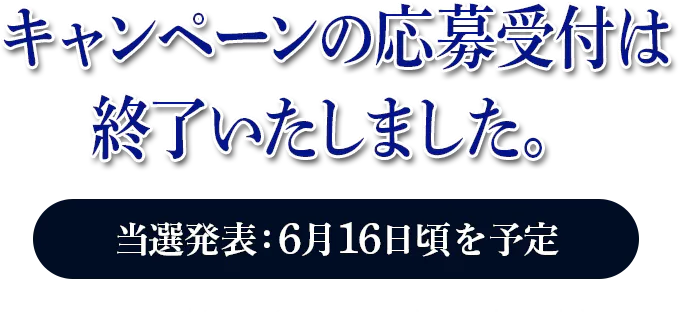キャンペーンの応募受付は終了いたしました。 当選発表：6月16日頃頃を予定