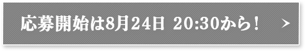 応募開始は8月24日 20:30から！