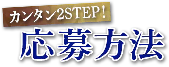 カンタン2STEP！応募方法