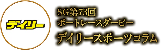 SG第73回 ボートレースダービー デイリースポーツコラム
