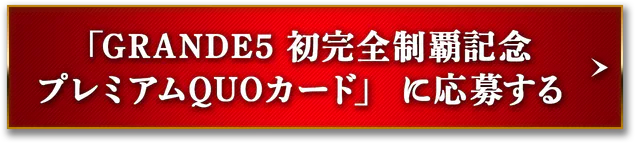 「GRANDE5 初完全制覇記念 プレミアムQUOカード」に応募する