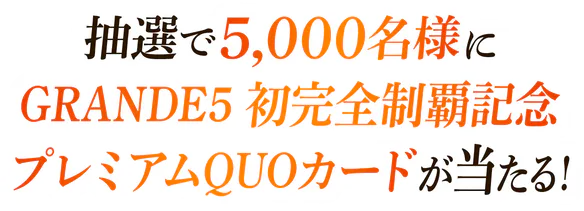 抽選で5,000名様に「GRANDE5 初完全制覇記念 プレミアムQUOカード」が当たる!