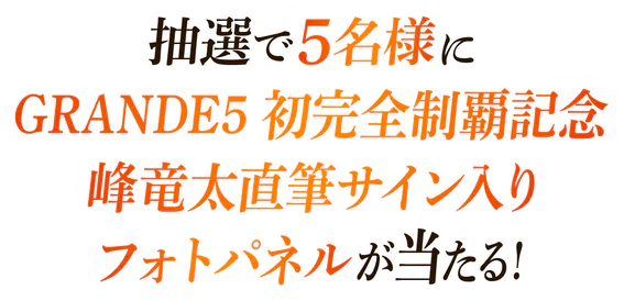 抽選で5名様に「GRANDE5 初完全制覇記念 峰竜太直筆サイン入りフォトパネル」が当たる!
